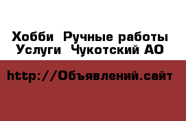 Хобби. Ручные работы Услуги. Чукотский АО